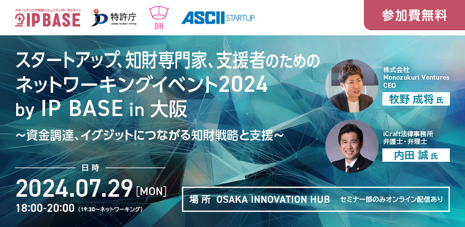 【7月29日18時〜】「スタートアップ、知財専門家、支援者のためのネットワーキングイベント2024 by IP BASE in 大阪 ～資金調達、イグジットにつながる知財戦略と支援～」を開催します！
